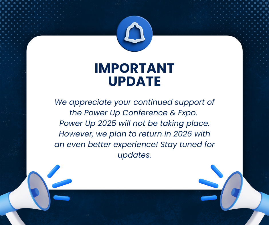 image will megaphone and notification symbol that reads "Important Update: We appreciate your continued support of the Power Up Conference & Expo. Power Up 2025 will not be taking place. However, we plan to return in 2026 with an even better experience! Stay tuned for updates."